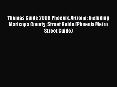 Read Thomas Guide 2006 Phoenix Arizona: Including Maricopa County Street Guide (Phoenix Metro