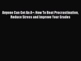 Read Anyone Can Get An A+: How To Beat Procrastination Reduce Stress and Improve Your Grades