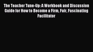 Read The Teacher Tune-Up: A Workbook and Discussion Guide for How to Become a Firm Fair Fascinating