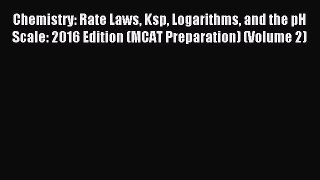 Read Chemistry: Rate Laws Ksp Logarithms and the pH Scale: 2016 Edition (MCAT Preparation)