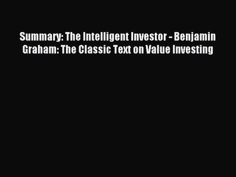 Read Summary: The Intelligent Investor - Benjamin Graham: The Classic Text on Value Investing