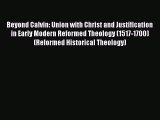 Read Beyond Calvin: Union with Christ and Justification in Early Modern Reformed Theology (1517-1700)