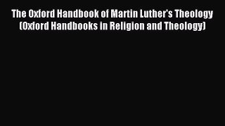Read The Oxford Handbook of Martin Luther's Theology (Oxford Handbooks in Religion and Theology)