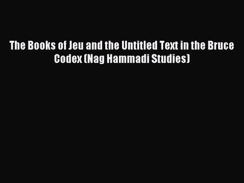 Read The Books of Jeu and the Untitled Text in the Bruce Codex (Nag Hammadi Studies) Ebook