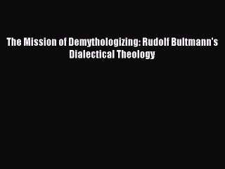 Download The Mission of Demythologizing: Rudolf Bultmann's Dialectical Theology PDF Free