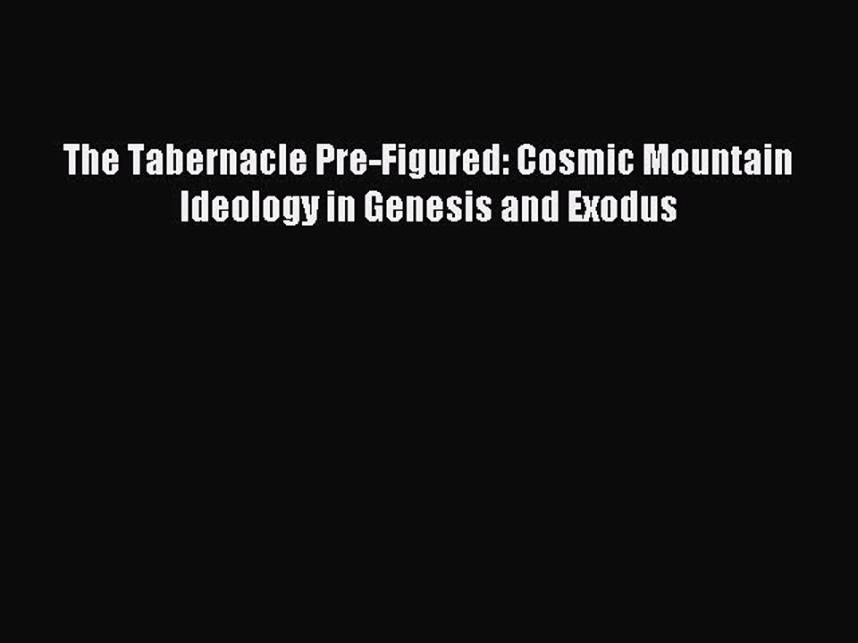 Read The Tabernacle Pre-Figured: Cosmic Mountain Ideology in Genesis and Exodus Ebook Online