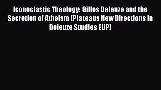 Download Iconoclastic Theology: Gilles Deleuze and the Secretion of Atheism (Plateaus New Directions