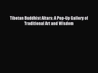 Download Tibetan Buddhist Altars: A Pop-Up Gallery of Traditional Art and Wisdom PDF Online