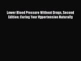 Read Lower Blood Pressure Without Drugs Second Edition: Curing Your Hypertension Naturally