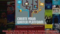 Create Your Writer Platform The Key to Building an Audience Selling More Books and