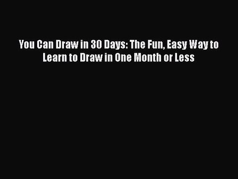 PDF You Can Draw in 30 Days: The Fun Easy Way to Learn to Draw in One Month or Less Read Online