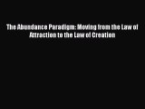 Read The Abundance Paradigm: Moving from the Law of Attraction to the Law of Creation Ebook