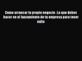 [PDF] Como arrancar tu propio negocio : Lo que debes hacer en el lanzamiento de tu empresa