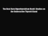 Download The Best Darn Hypothyroidism Book!: Studies on the Underactive Thyroid Gland PDF Free