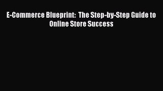 [PDF] E-Commerce Blueprint:  The Step-by-Step Guide to Online Store Success [Read] Full Ebook