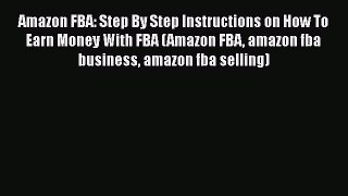[PDF] Amazon FBA: Step By Step Instructions on How To Earn Money With FBA (Amazon FBA amazon