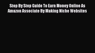 [PDF] Step By Step Guide To Earn Money Online As Amazon Associate By Making Niche Websites