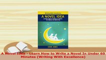 PDF  A Novel Idea  Learn How to Write a Novel In Under 60 Minutes Writing With Excellence PDF Full Ebook