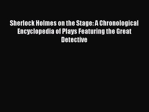 Read Sherlock Holmes on the Stage: A Chronological Encyclopedia of Plays Featuring the Great