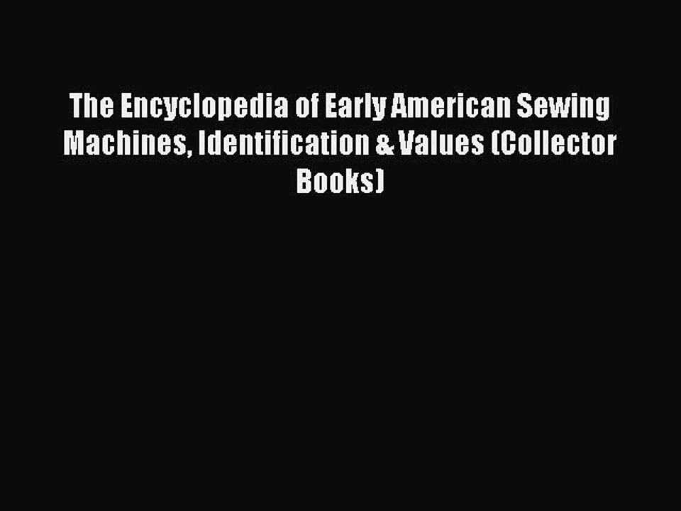 Read The Encyclopedia of Early American Sewing Machines Identification & Values (Collector