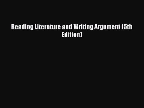 Read Reading Literature and Writing Argument (5th Edition) PDF Free