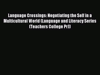 Download Language Crossings: Negotiating the Self in a Multicultural World (Language and Literacy