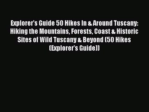 PDF Explorer's Guide 50 Hikes In & Around Tuscany: Hiking the Mountains Forests Coast & Historic