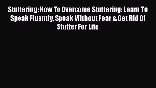 Read Stuttering: How To Overcome Stuttering: Learn To Speak Fluently Speak Without Fear & Get