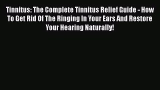 Read Tinnitus: The Complete Tinnitus Relief Guide - How To Get Rid Of The Ringing In Your Ears