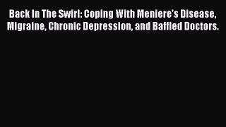 Read Back In The Swirl: Coping With Meniere's Disease Migraine Chronic Depression and Baffled