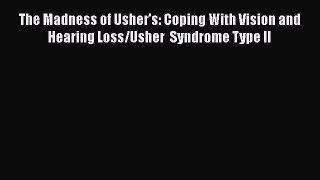Download The Madness of Usher's: Coping With Vision and Hearing Loss/Usher  Syndrome Type II