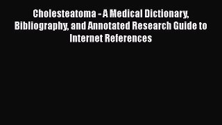 Read Cholesteatoma - A Medical Dictionary Bibliography and Annotated Research Guide to Internet