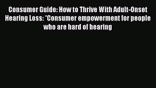 Read Consumer Guide: How to Thrive With Adult-Onset Hearing Loss: *Consumer empowerment for
