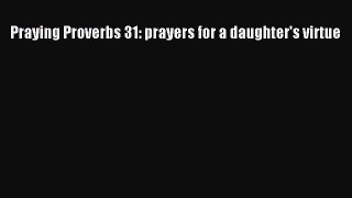 Download Praying Proverbs 31: prayers for a daughter's virtue Free Books