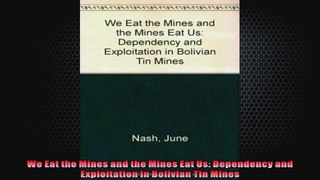 We Eat the Mines and the Mines Eat Us Dependency and Exploitation in Bolivian Tin Mines