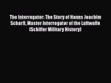 PDF The Interrogator: The Story of Hanns Joachim Scharff Master Interrogator of the Luftwaffe