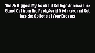 Read The 75 Biggest Myths about College Admissions: Stand Out from the Pack Avoid Mistakes