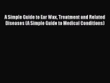 Read A Simple Guide to Ear Wax Treatment and Related Diseases (A Simple Guide to Medical Conditions)