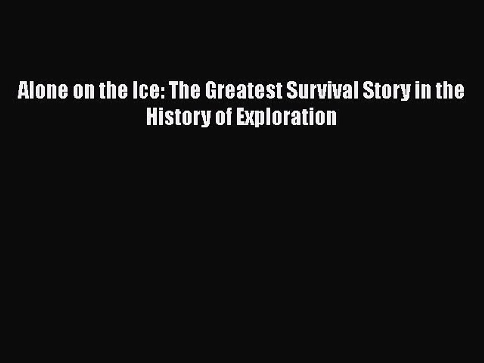 PDF Alone on the Ice: The Greatest Survival Story in the History of Exploration  Read Online