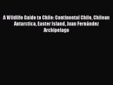 Download A Wildlife Guide to Chile: Continental Chile Chilean Antarctica Easter Island Juan