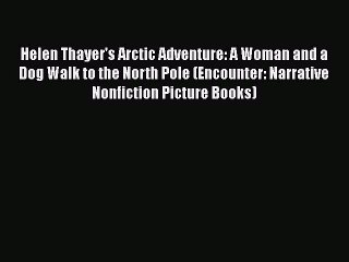 PDF Helen Thayer's Arctic Adventure: A Woman and a Dog Walk to the North Pole (Encounter: Narrative