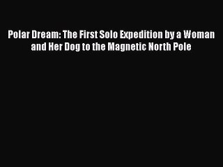 Download Polar Dream: The First Solo Expedition by a Woman and Her Dog to the Magnetic North