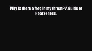 Read Why is there a frog in my throat? A Guide to Hoarseness. PDF Free