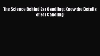 Read The Science Behind Ear Candling: Know the Details of Ear Candling Ebook Free