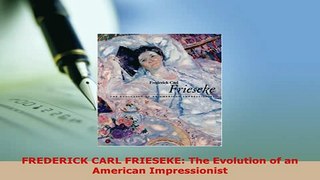PDF  FREDERICK CARL FRIESEKE The Evolution of an American Impressionist Download Online