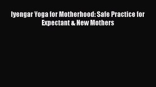 Download Iyengar Yoga for Motherhood: Safe Practice for Expectant & New Mothers  EBook