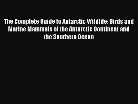 PDF The Complete Guide to Antarctic Wildlife: Birds and Marine Mammals of the Antarctic Continent