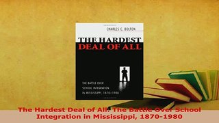 PDF  The Hardest Deal of All The Battle Over School Integration in Mississippi 18701980 Read Online