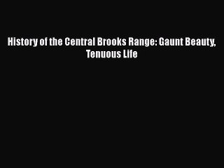 PDF History of the Central Brooks Range: Gaunt Beauty Tenuous Life  Read Online
