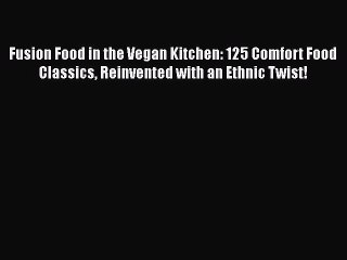 [PDF] Fusion Food in the Vegan Kitchen: 125 Comfort Food Classics Reinvented with an Ethnic